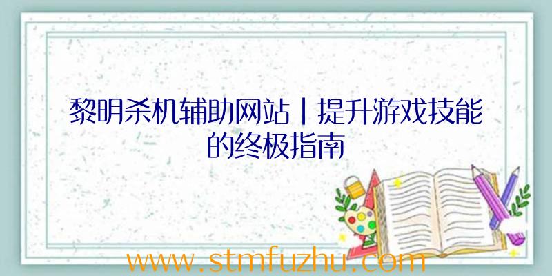 黎明杀机辅助网站|提升游戏技能的终极指南